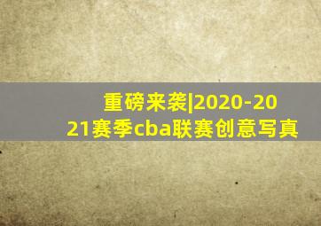 重磅来袭|2020-2021赛季cba联赛创意写真